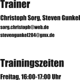Trainer Christoph Sorg, Steven Gunkel sorg.christoph@web.de stevengunkel204@gmx.de Trainingszeiten Freitag, 16:00-17:00 Uhr
