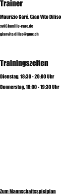 Trainer Maurizio Caré, Gian Vito Diliso svl@familie-care.de  gianvito.diliso@gmx.ch Trainingszeiten Dienstag, 18:30 - 20:00 Uhr Donnerstag, 18:00 - 19:30 Uhr Zum Mannschaftsspielplan