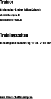 Trainer Christopher Sieber, Julian Schacht chrissieber@gmx.de  julianschacht@web.de Trainingszeiten Dienstag und Donnerstag, 19:30 - 21:00 Uhr Zum Mannschaftsspielplan