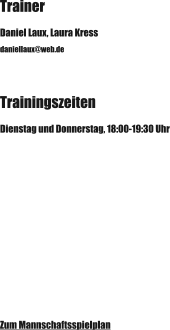 Trainer Daniel Laux, Laura Kress daniellaux@web.de Trainingszeiten Dienstag und Donnerstag, 18:00-19:30 Uhr Zum Mannschaftsspielplan